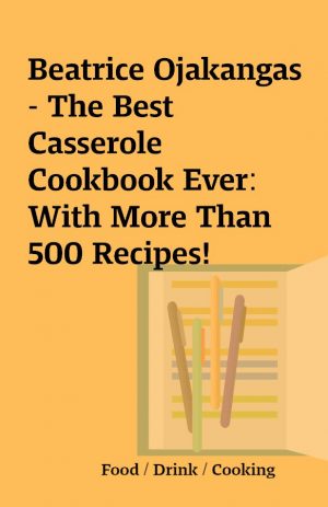 Beatrice Ojakangas – The Best Casserole Cookbook Ever: With More Than 500 Recipes!