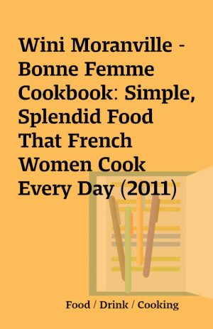 Wini Moranville – Bonne Femme Cookbook: Simple, Splendid Food That French Women Cook Every Day (2011)