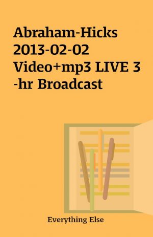 Abraham-Hicks 2013-02-02 Video+mp3 LIVE 3-hr Broadcast