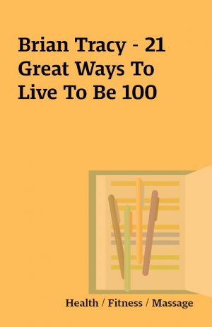 Brian Tracy – 21 Great Ways To Live To Be 100