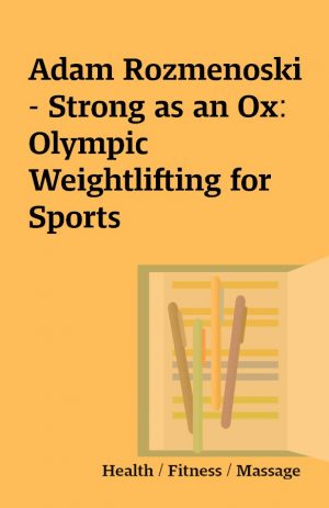 Adam Rozmenoski – Strong as an Ox: Olympic Weightlifting for Sports