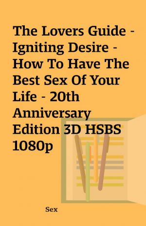 The Lovers Guide – Igniting Desire – How To Have The Best Sex Of Your Life – 20th Anniversary Edition 3D HSBS 1080p