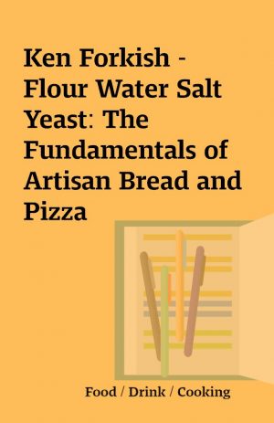 Ken Forkish – Flour Water Salt Yeast: The Fundamentals of Artisan Bread and Pizza