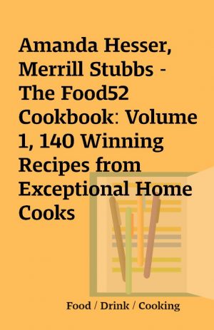 Amanda Hesser, Merrill Stubbs – The Food52 Cookbook: Volume 1, 140 Winning Recipes from Exceptional Home Cooks