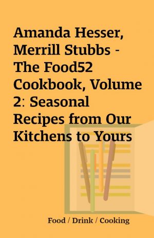 Amanda Hesser, Merrill Stubbs – The Food52 Cookbook, Volume 2: Seasonal Recipes from Our Kitchens to Yours