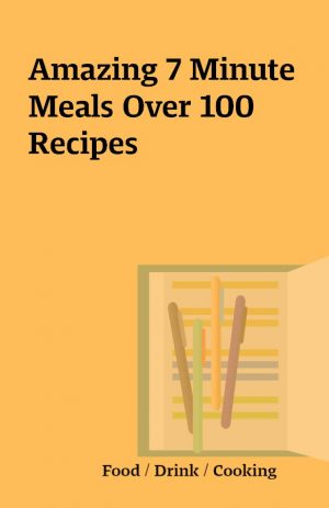 Amazing 7 Minute Meals Over 100 Recipes