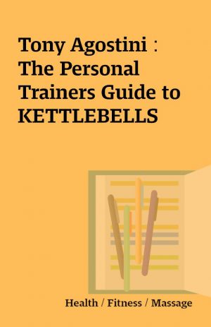 Tony Agostini : The Personal Trainers Guide to KETTLEBELLS