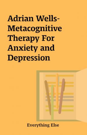 Adrian Wells-Metacognitive Therapy For Anxiety and Depression