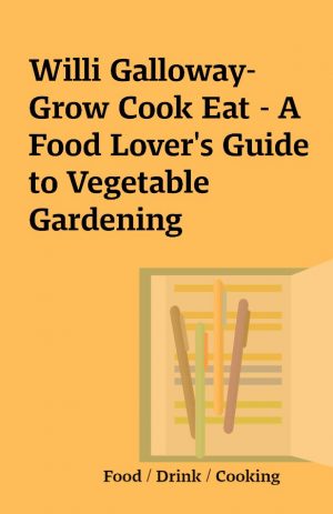 Willi Galloway-Grow Cook Eat – A Food Lover’s Guide to Vegetable Gardening