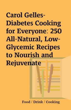 Carol Gelles-Diabetes Cooking for Everyone: 250 All-Natural, Low-Glycemic Recipes to Nourish and Rejuvenate