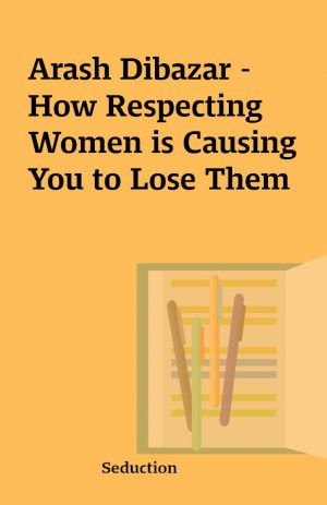 Arash Dibazar – How Respecting Women is Causing You to Lose Them