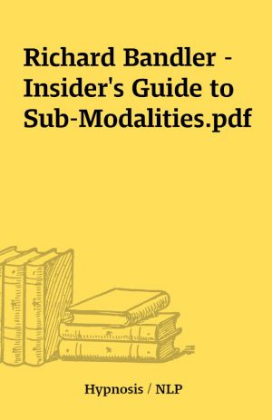 Richard Bandler – Insider’s Guide to Sub-Modalities.pdf