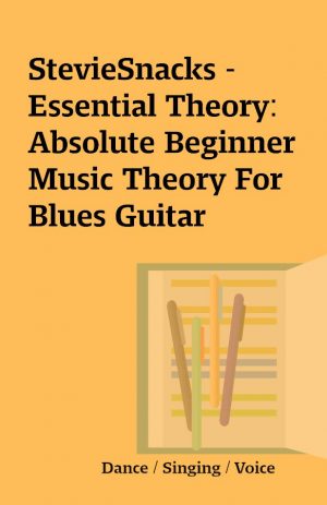 StevieSnacks – Essential Theory: Absolute Beginner Music Theory For Blues Guitar