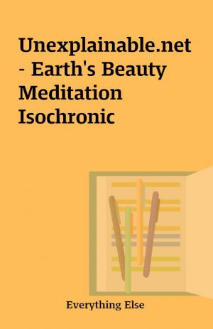 Unexplainable.net – Earth’s Beauty Meditation Isochronic