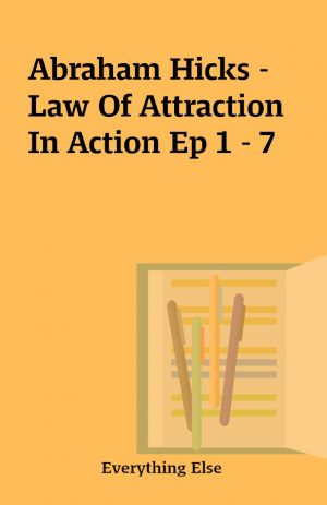 Abraham Hicks – Law Of Attraction In Action Ep 1 – 7