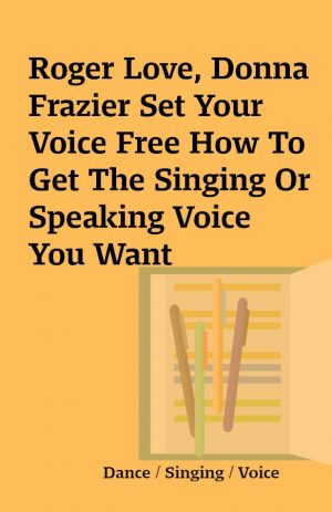 Roger Love, Donna Frazier Set Your Voice Free How To Get The Singing Or Speaking Voice You Want