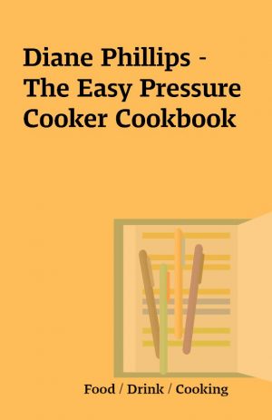 Diane Phillips – The Easy Pressure Cooker Cookbook