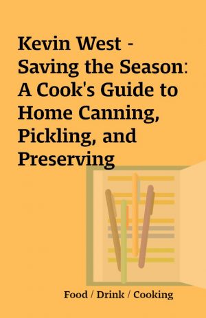 Kevin West – Saving the Season: A Cook’s Guide to Home Canning, Pickling, and Preserving