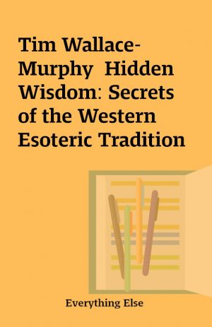 Tim Wallace-Murphy  Hidden Wisdom: Secrets of the Western Esoteric Tradition