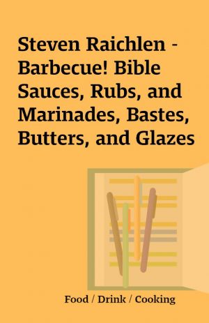 Steven Raichlen – Barbecue! Bible Sauces, Rubs, and Marinades, Bastes, Butters, and Glazes