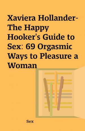 Xaviera Hollander-The Happy Hooker’s Guide to Sex: 69 Orgasmic Ways to Pleasure a Woman