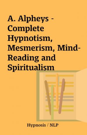 A. Alpheys – Complete Hypnotism, Mesmerism, Mind-Reading and Spiritualism