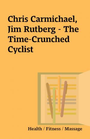 Chris Carmichael, Jim Rutberg – The Time-Crunched Cyclist