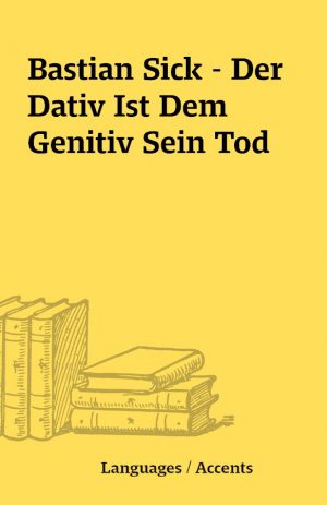 Bastian Sick – Der Dativ Ist Dem Genitiv Sein Tod