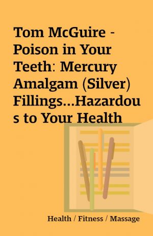 Tom McGuire -Poison in Your Teeth: Mercury Amalgam (Silver) Fillings…Hazardous to Your Health