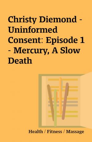 Christy Diemond -Uninformed Consent: Episode 1 – Mercury, A Slow Death