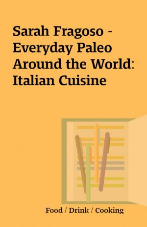 Sarah Fragoso – Everyday Paleo Around the World: Italian Cuisine