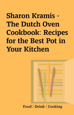 Sharon Kramis – The Dutch Oven Cookbook: Recipes for the Best Pot in Your Kitchen