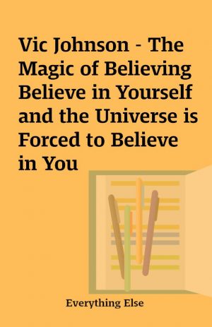 Vic Johnson – The Magic of Believing Believe in Yourself and the Universe is Forced to Believe in You