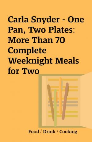 Carla Snyder – One Pan, Two Plates: More Than 70 Complete Weeknight Meals for Two