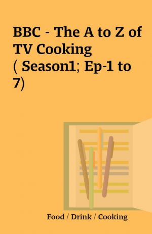 BBC – The A to Z of TV Cooking( Season1; Ep-1 to 7)