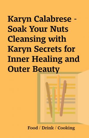 Karyn Calabrese – Soak Your Nuts Cleansing with Karyn Secrets for Inner Healing and Outer Beauty