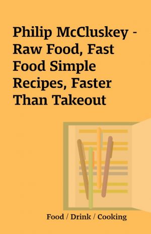 Philip McCluskey – Raw Food, Fast Food Simple Recipes, Faster Than Takeout