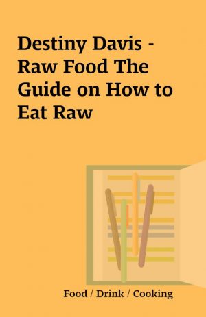 Destiny Davis – Raw Food The Guide on How to Eat Raw