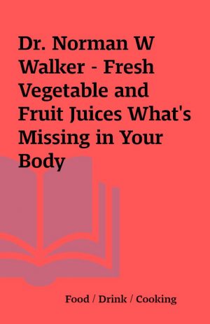 Dr. Norman W Walker – Fresh Vegetable and Fruit Juices What’s Missing in Your Body