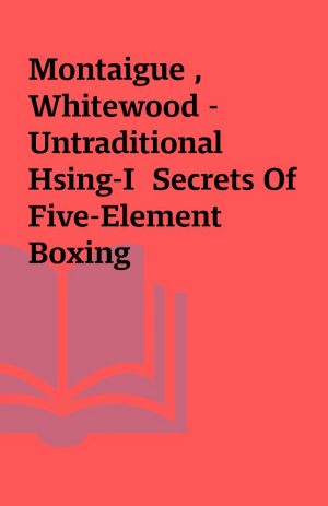 Montaigue , Whitewood – Untraditional Hsing-I  Secrets Of Five-Element Boxing