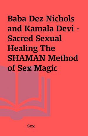 Baba Dez Nichols and Kamala Devi – Sacred Sexual Healing The SHAMAN Method of Sex Magic