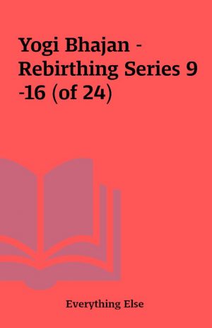 Yogi Bhajan – Rebirthing Series 9-16 (of 24)