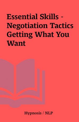 Essential Skills – Negotiation Tactics Getting What You Want