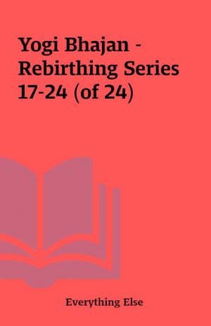 Yogi Bhajan – Rebirthing Series 17-24 (of 24)