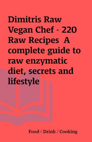 Dimitris Raw Vegan Chef – 220 Raw Recipes  A complete guide to raw enzymatic diet, secrets and lifestyle