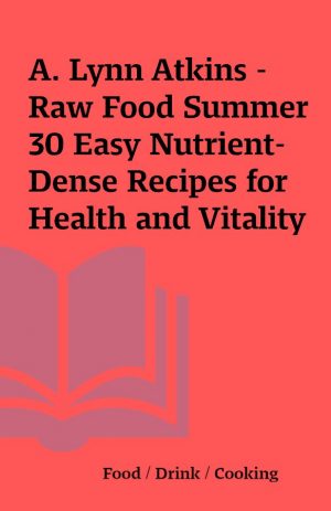 A. Lynn Atkins – Raw Food Summer 30 Easy Nutrient-Dense Recipes for Health and Vitality