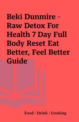 Beki Dunmire – Raw Detox For Health 7 Day Full Body Reset Eat Better, Feel Better Guide