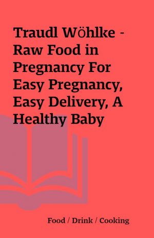 Traudl Wöhlke – Raw Food in Pregnancy For Easy Pregnancy, Easy Delivery, A Healthy Baby