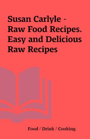 Susan Carlyle – Raw Food Recipes. Easy and Delicious Raw Recipes