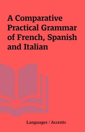 A Comparative Practical Grammar of French, Spanish and Italian